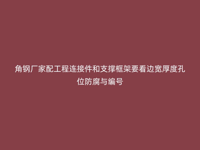 角鋼廠家配工程連接件和支撐框架要看邊寬厚度孔位防腐與編號