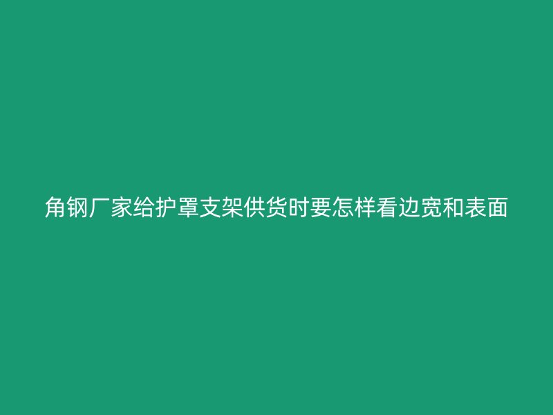 角鋼廠家給護(hù)罩支架供貨時(shí)要怎樣看邊寬和表面