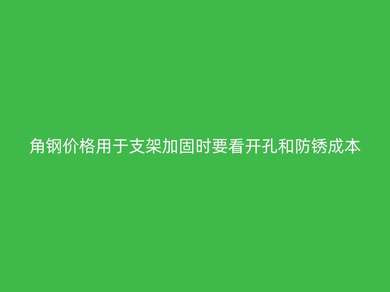 角鋼價(jià)格用于支架加固時(shí)要看開(kāi)孔和防銹成本