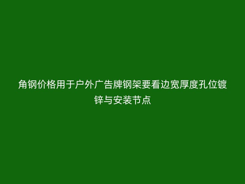角鋼價(jià)格用于戶外廣告牌鋼架要看邊寬厚度孔位鍍鋅與安裝節(jié)點(diǎn)