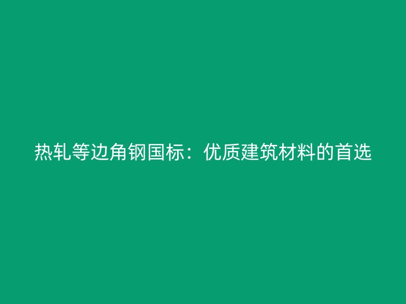 熱軋等邊角鋼國標(biāo)：優(yōu)質(zhì)建筑材料的首選