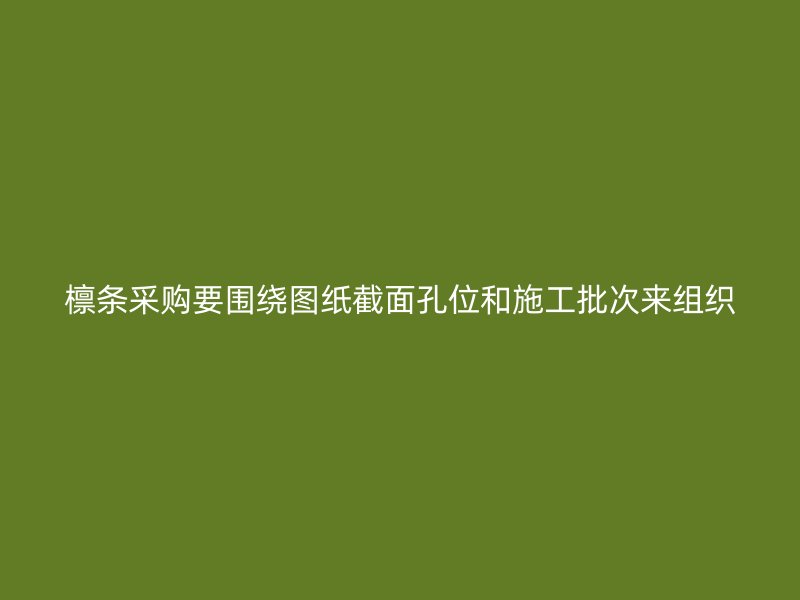 檁條采購(gòu)要圍繞圖紙截面孔位和施工批次來組織