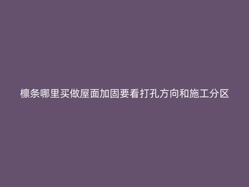 檁條哪里買做屋面加固要看打孔方向和施工分區(qū)