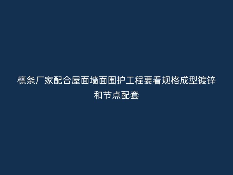 檁條廠家配合屋面墻面圍護(hù)工程要看規(guī)格成型鍍鋅和節(jié)點配套