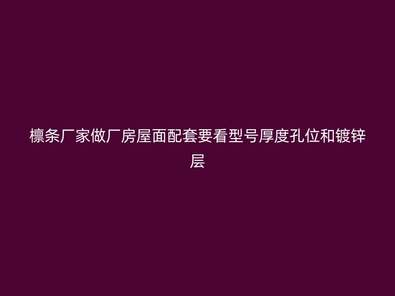 檁條廠家做廠房屋面配套要看型號(hào)厚度孔位和鍍鋅層