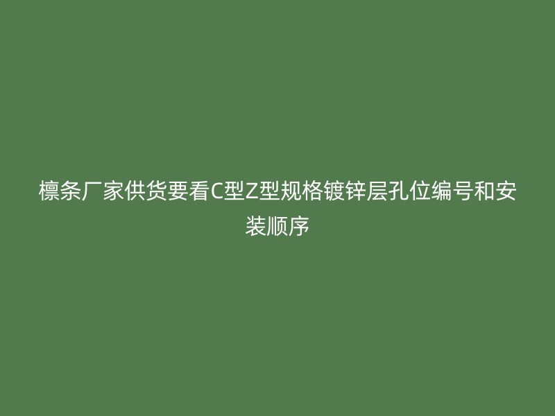 檁條廠家供貨要看C型Z型規(guī)格鍍鋅層孔位編號和安裝順序