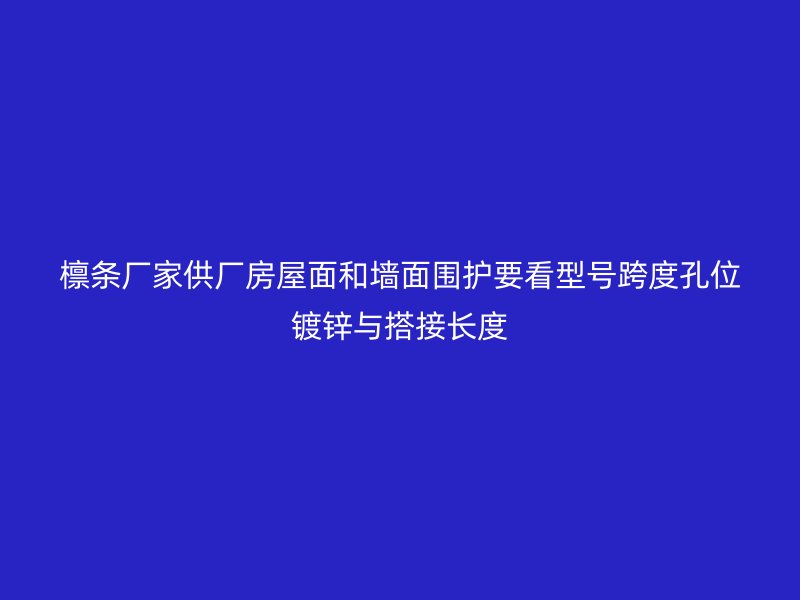 檁條廠家供廠房屋面和墻面圍護要看型號跨度孔位鍍鋅與搭接長度