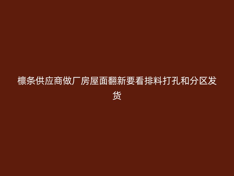 檁條供應商做廠房屋面翻新要看排料打孔和分區(qū)發(fā)貨