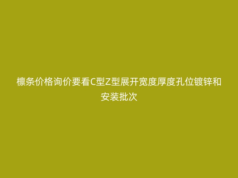 檁條價格詢價要看C型Z型展開寬度厚度孔位鍍鋅和安裝批次