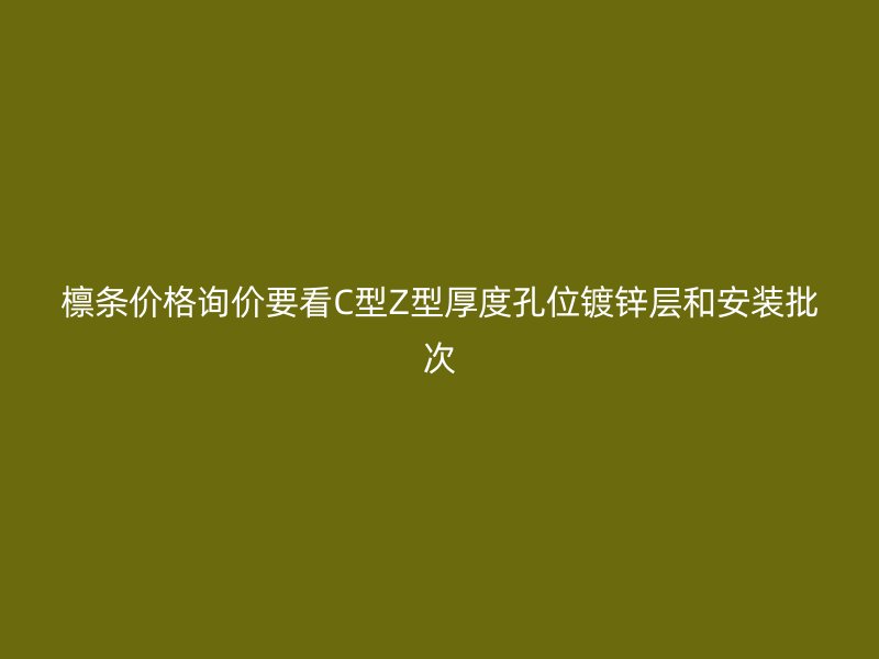 檁條價(jià)格詢價(jià)要看C型Z型厚度孔位鍍鋅層和安裝批次