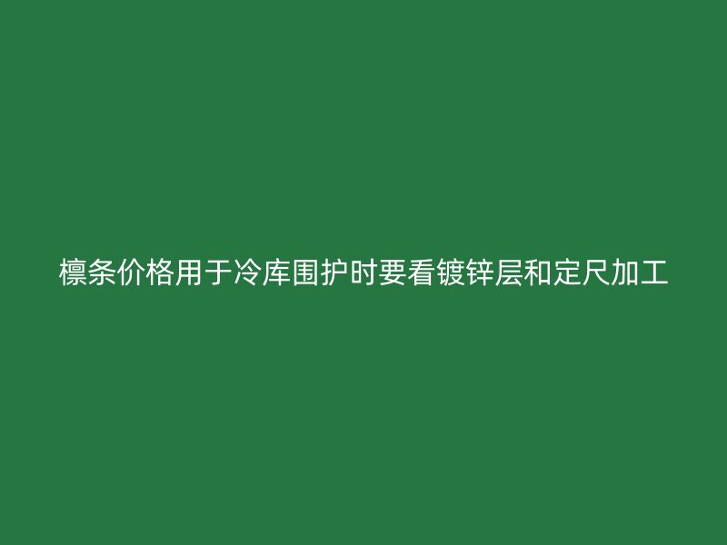 檁條價格用于冷庫圍護時要看鍍鋅層和定尺加工
