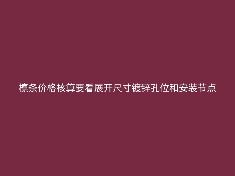檁條價格核算要看展開尺寸鍍鋅孔位和安裝節(jié)點(diǎn)