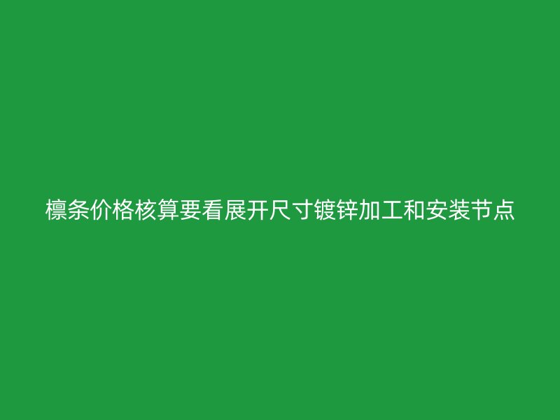 檁條價格核算要看展開尺寸鍍鋅加工和安裝節(jié)點