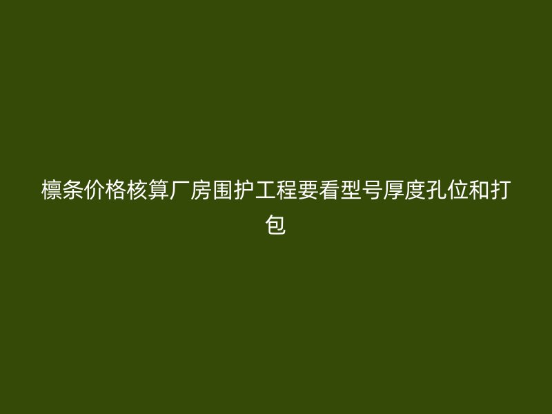 檁條價格核算廠房圍護工程要看型號厚度孔位和打包