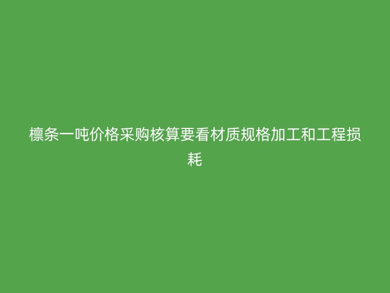 檁條一噸價格采購核算要看材質規(guī)格加工和工程損耗