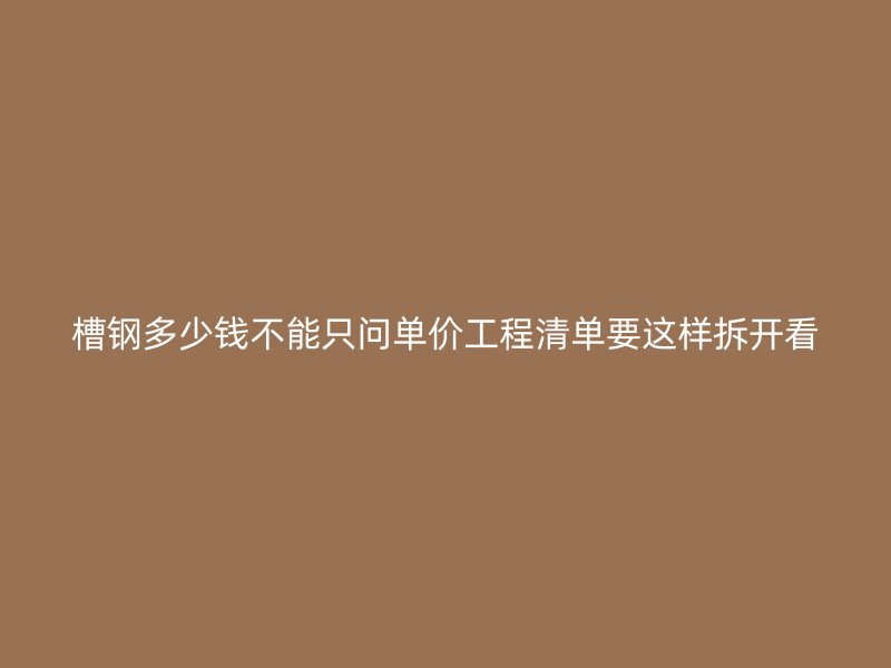 槽鋼多少錢不能只問單價工程清單要這樣拆開看