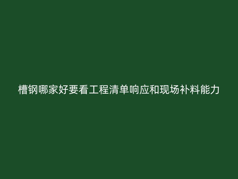 槽鋼哪家好要看工程清單響應(yīng)和現(xiàn)場補(bǔ)料能力