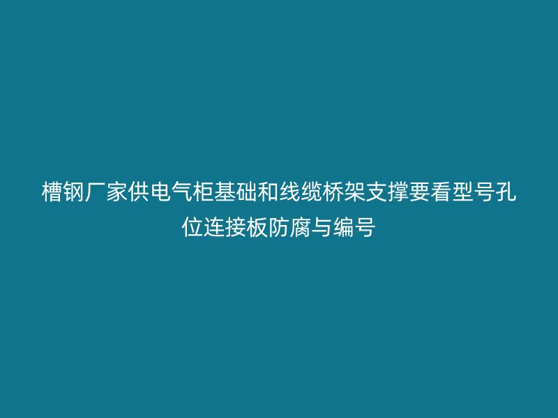 槽鋼廠家供電氣柜基礎(chǔ)和線纜橋架支撐要看型號(hào)孔位連接板防腐與編號(hào)