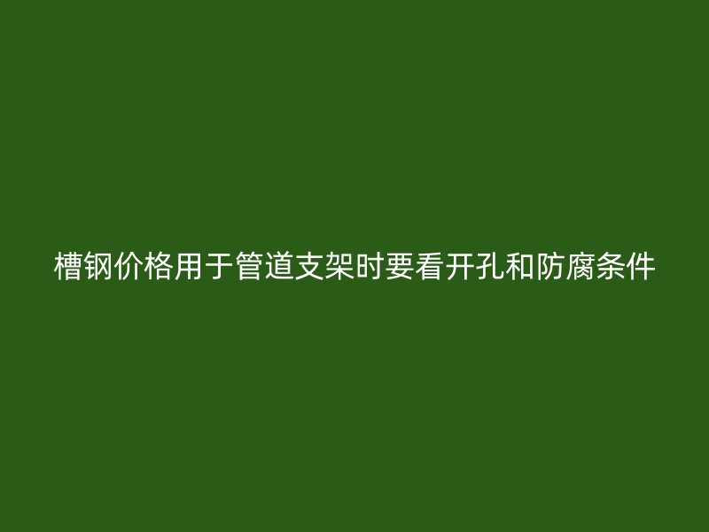 槽鋼價格用于管道支架時要看開孔和防腐條件