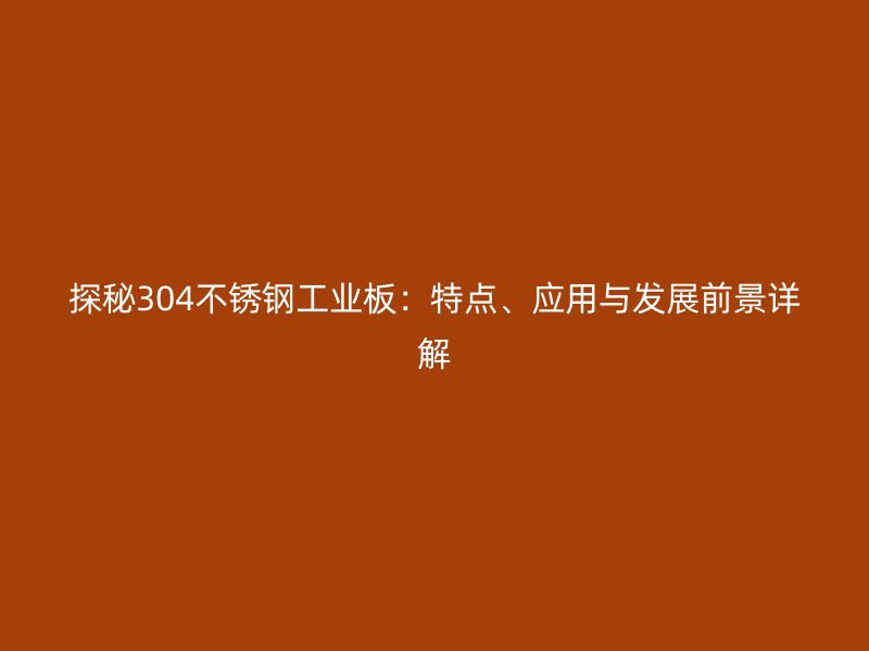 探秘304不銹鋼工業(yè)板：特點(diǎn)、應(yīng)用與發(fā)展前景詳解