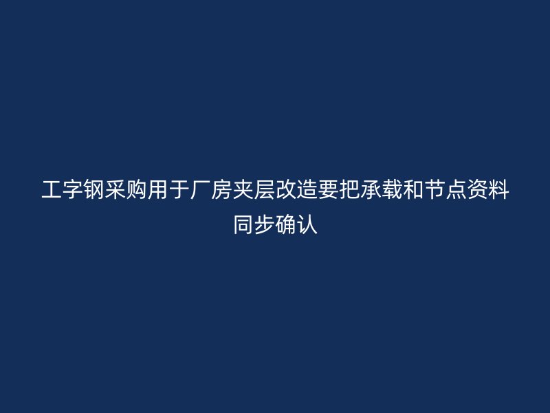 工字鋼采購用于廠房夾層改造要把承載和節(jié)點(diǎn)資料同步確認(rèn)