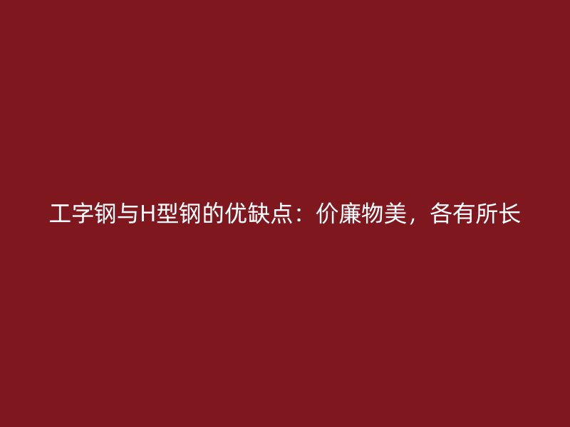 工字鋼與H型鋼的優(yōu)缺點(diǎn)：價(jià)廉物美，各有所長(zhǎng)