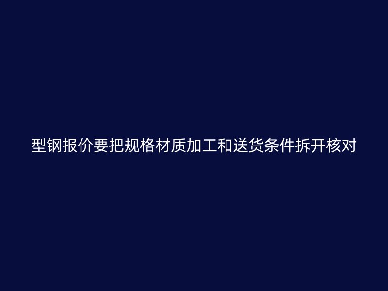 型鋼報價要把規(guī)格材質加工和送貨條件拆開核對