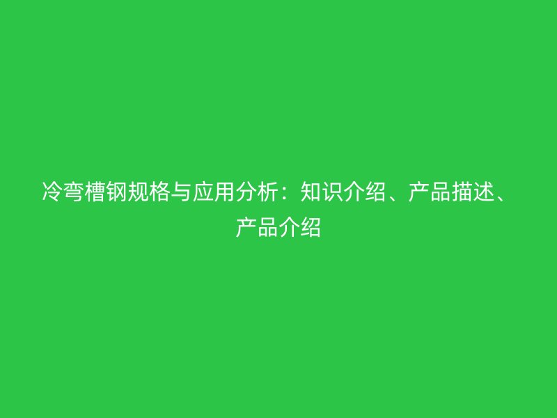冷彎槽鋼規(guī)格與應(yīng)用分析：知識(shí)介紹、產(chǎn)品描述、產(chǎn)品介紹