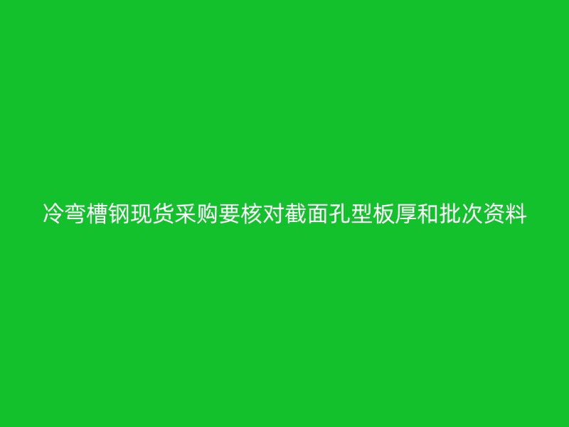 冷彎槽鋼現(xiàn)貨采購要核對截面孔型板厚和批次資料