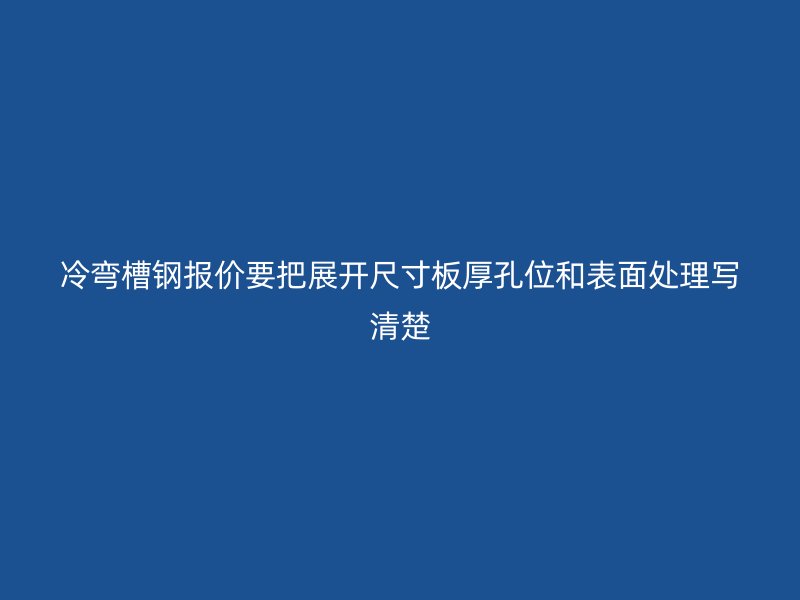 冷彎槽鋼報(bào)價(jià)要把展開(kāi)尺寸板厚孔位和表面處理寫(xiě)清楚