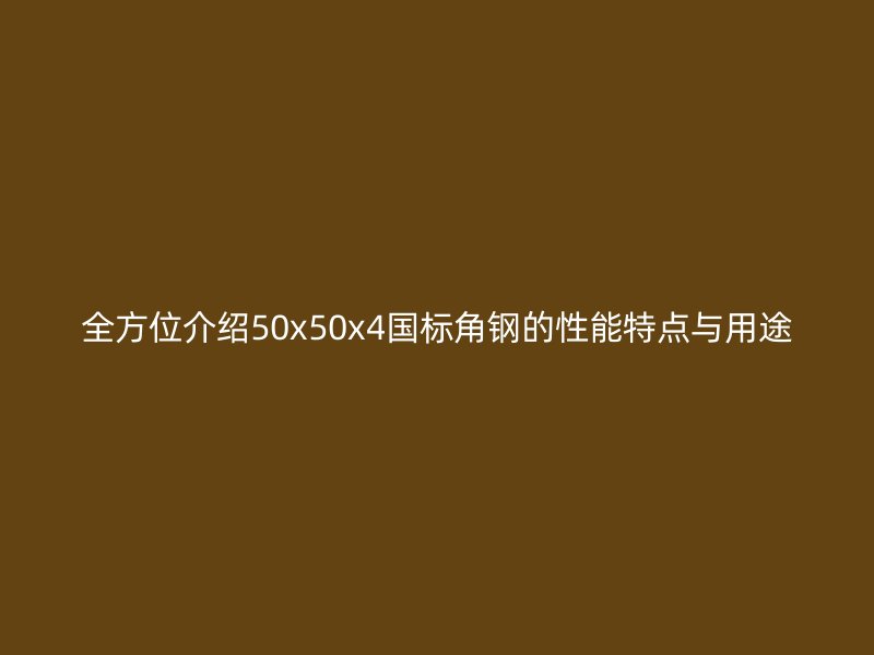 全方位介紹50x50x4國(guó)標(biāo)角鋼的性能特點(diǎn)與用途