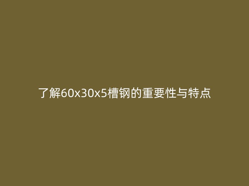 了解60x30x5槽鋼的重要性與特點