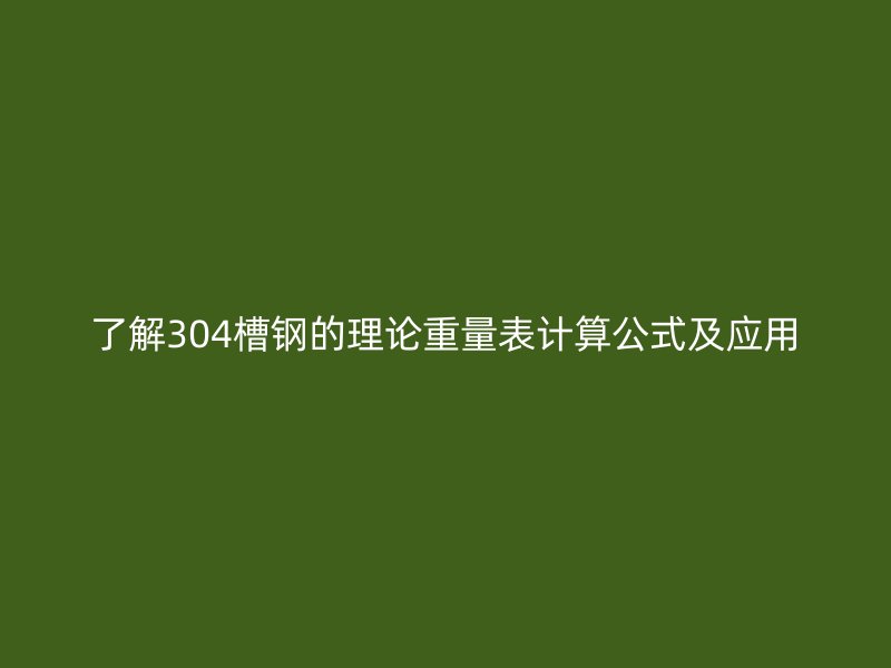 了解304槽鋼的理論重量表計算公式及應(yīng)用
