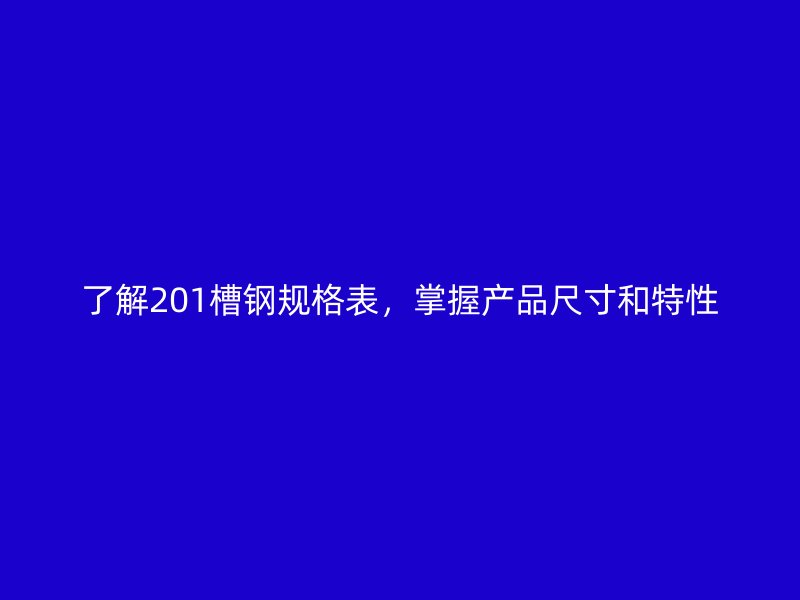 了解201槽鋼規(guī)格表，掌握產(chǎn)品尺寸和特性