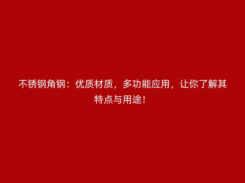 不銹鋼角鋼：優(yōu)質(zhì)材質(zhì)，多功能應(yīng)用，讓你了解其特點與用途！