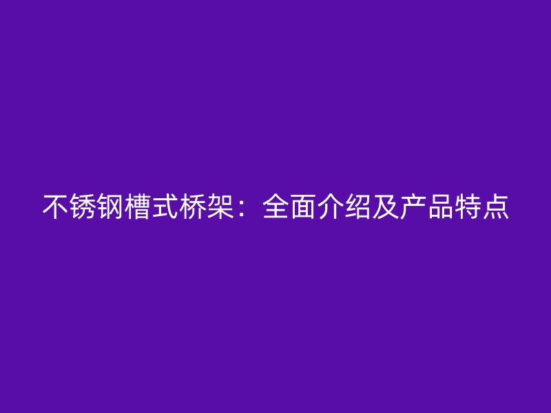 不銹鋼槽式橋架：全面介紹及產(chǎn)品特點(diǎn)