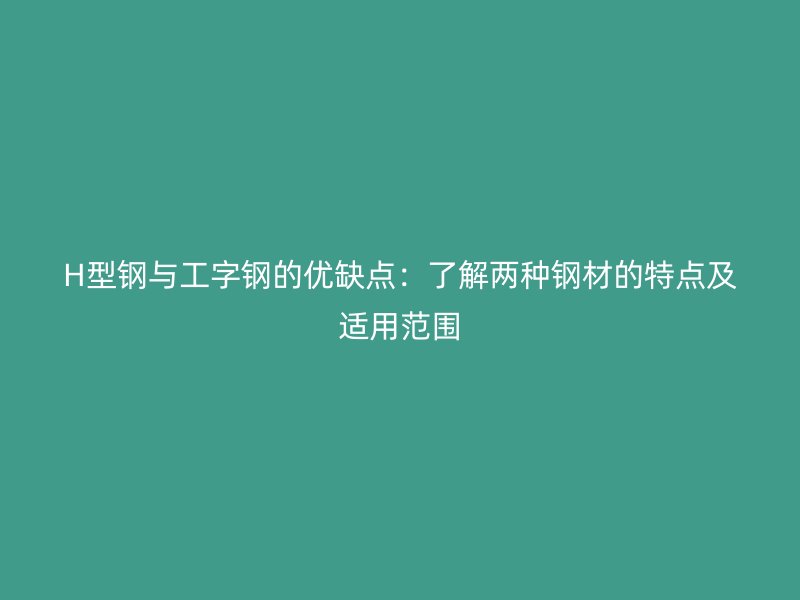 H型鋼與工字鋼的優(yōu)缺點：了解兩種鋼材的特點及適用范圍
