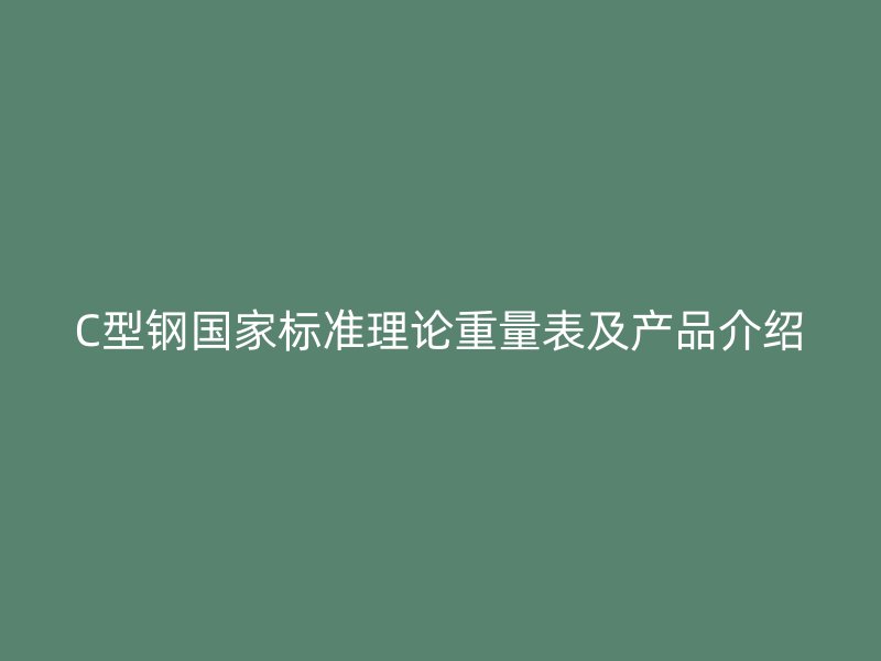 C型鋼國家標(biāo)準(zhǔn)理論重量表及產(chǎn)品介紹