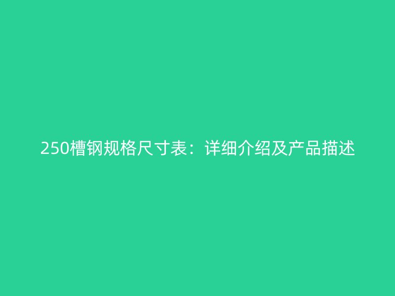 250槽鋼規(guī)格尺寸表：詳細(xì)介紹及產(chǎn)品描述