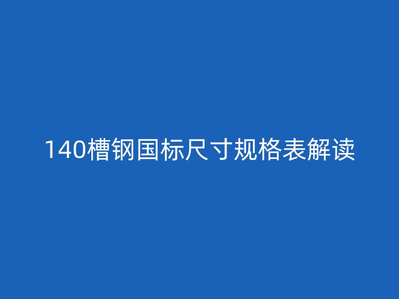 140槽鋼國(guó)標(biāo)尺寸規(guī)格表解讀