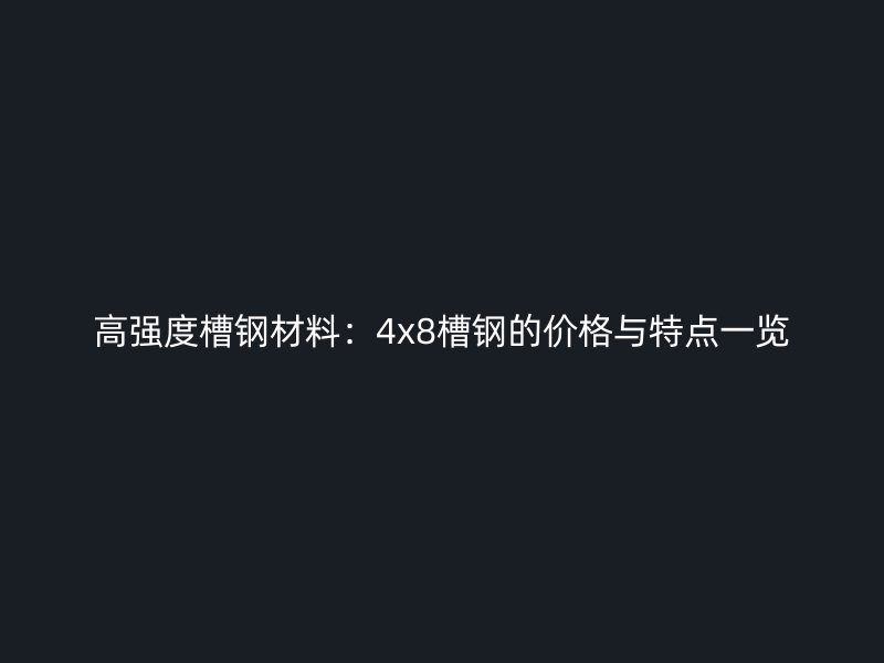高強(qiáng)度槽鋼材料：4x8槽鋼的價(jià)格與特點(diǎn)一覽