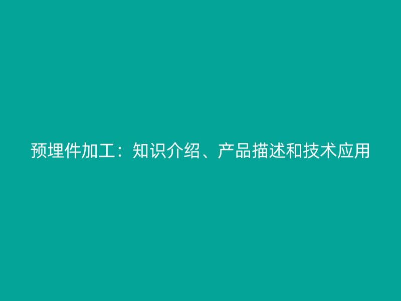 預埋件加工：知識介紹、產(chǎn)品描述和技術(shù)應用