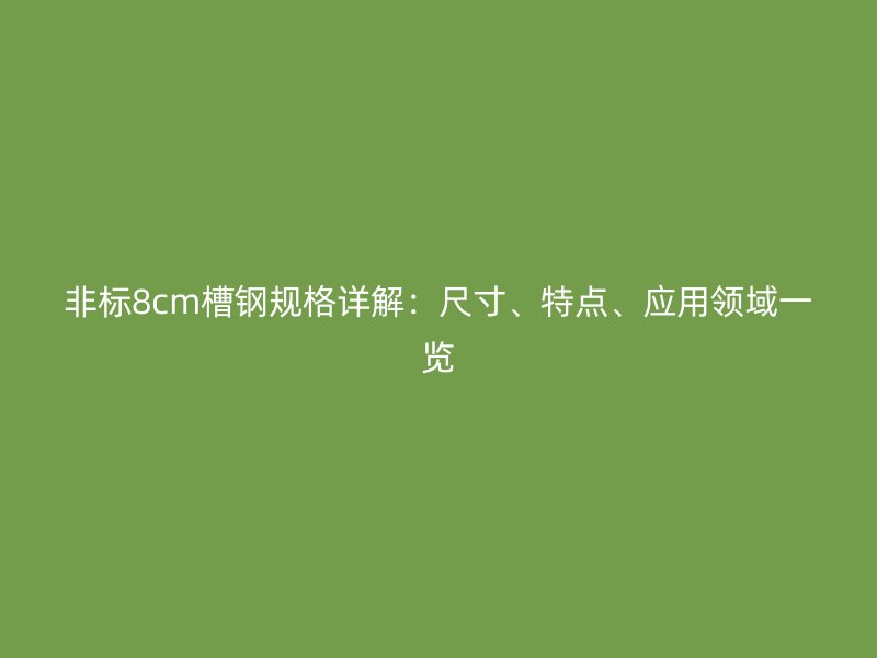 非標(biāo)8cm槽鋼規(guī)格詳解：尺寸、特點(diǎn)、應(yīng)用領(lǐng)域一覽