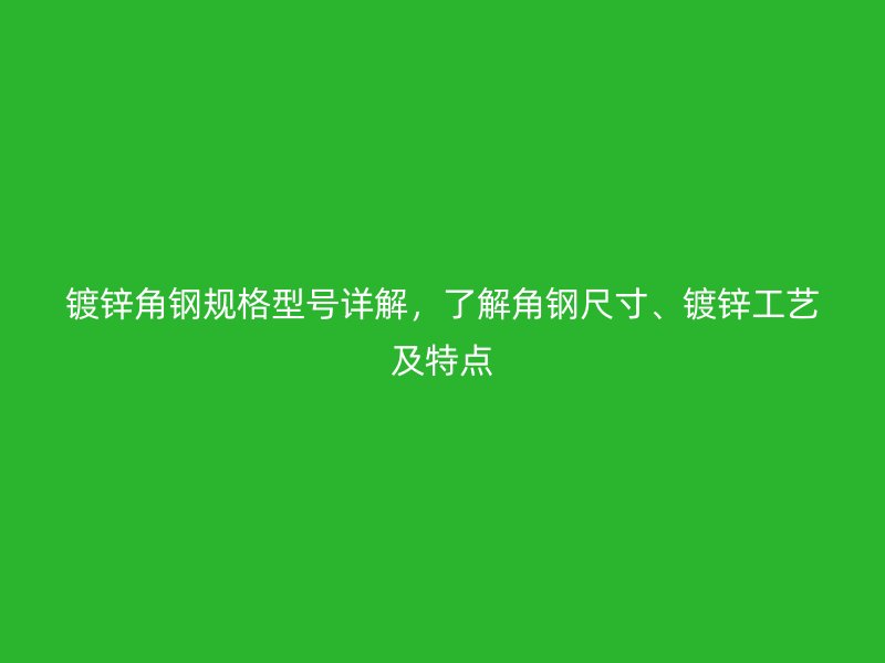 鍍鋅角鋼規(guī)格型號詳解，了解角鋼尺寸、鍍鋅工藝及特點