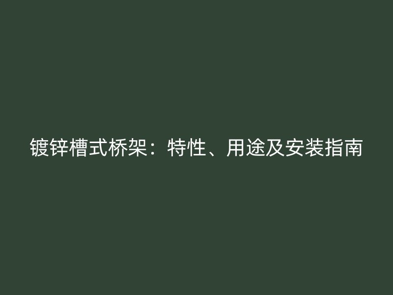 鍍鋅槽式橋架：特性、用途及安裝指南