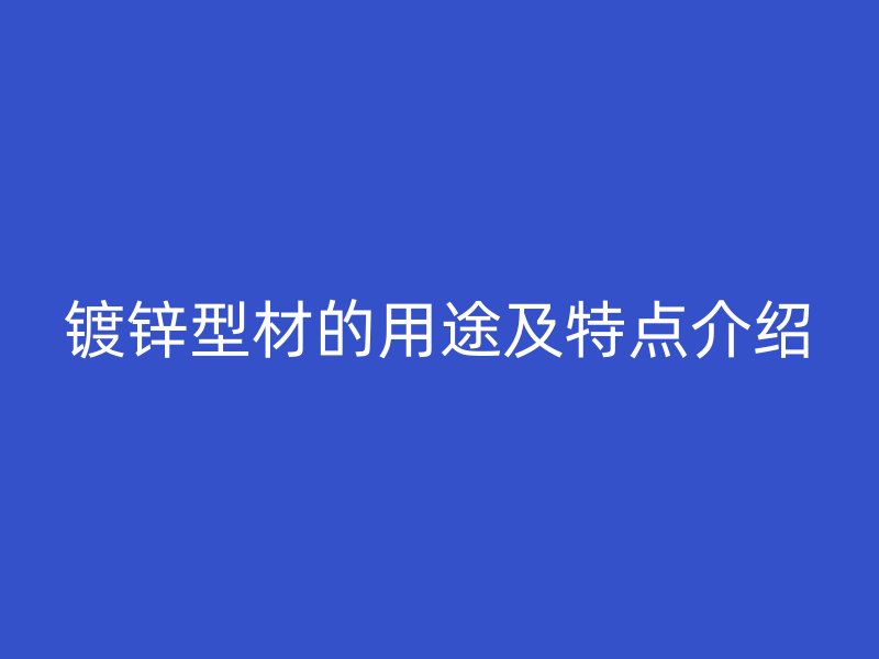 鍍鋅型材的用途及特點介紹