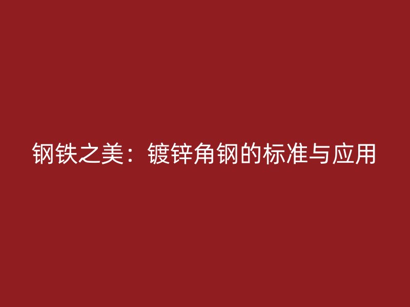 鋼鐵之美：鍍鋅角鋼的標(biāo)準(zhǔn)與應(yīng)用