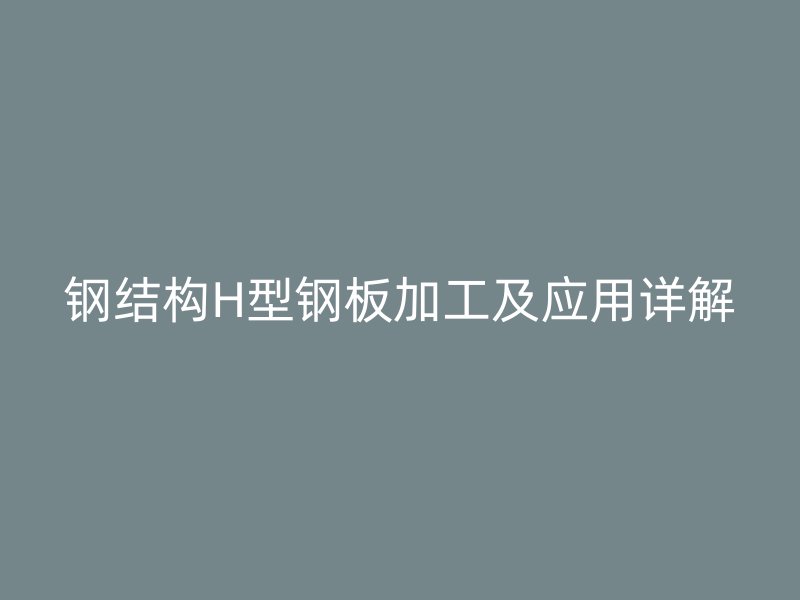 鋼結構H型鋼板加工及應用詳解