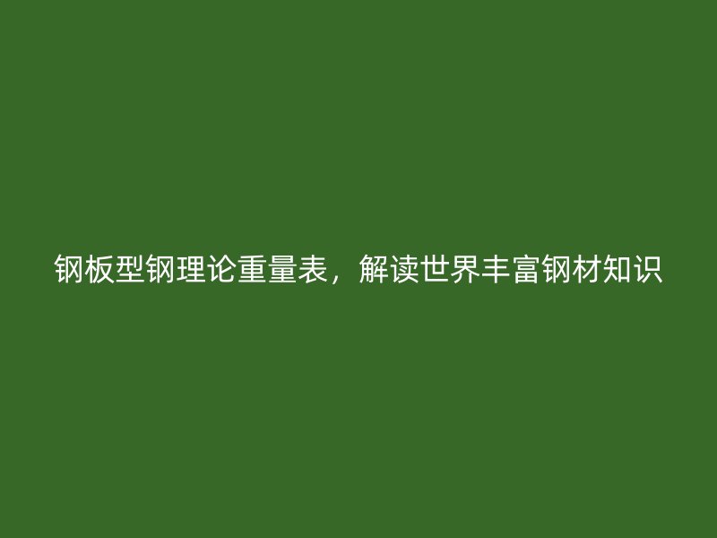 鋼板型鋼理論重量表，解讀世界豐富鋼材知識
