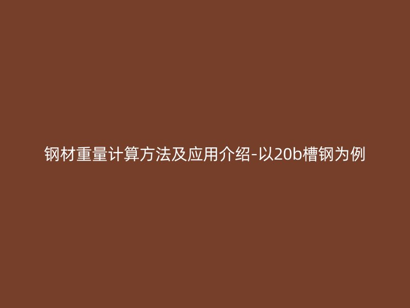 鋼材重量計算方法及應用介紹-以20b槽鋼為例